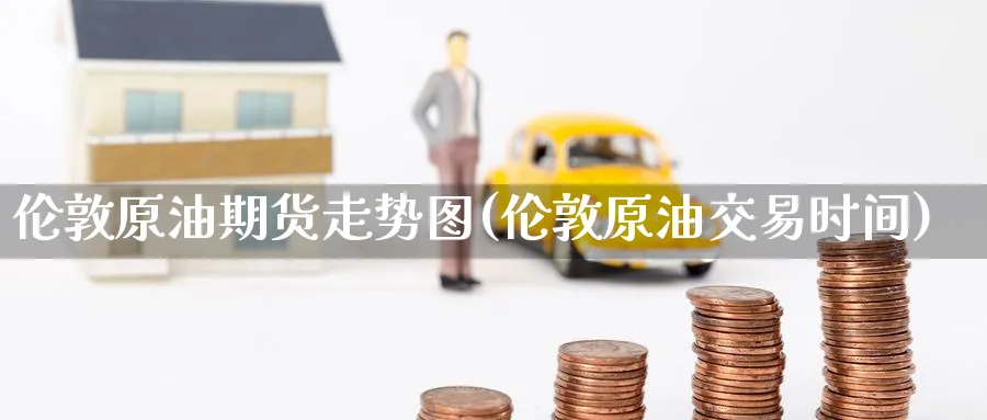伦敦原油期货走势图(伦敦原油交易时间)
