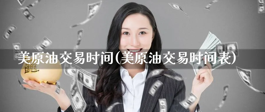 美原油交易时间(美原油交易时间表)
