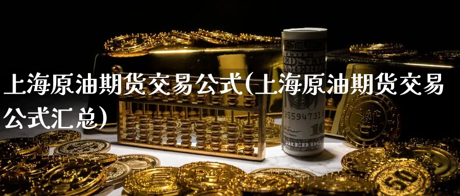 上海原油期货交易公式(上海原油期货交易公式汇总)