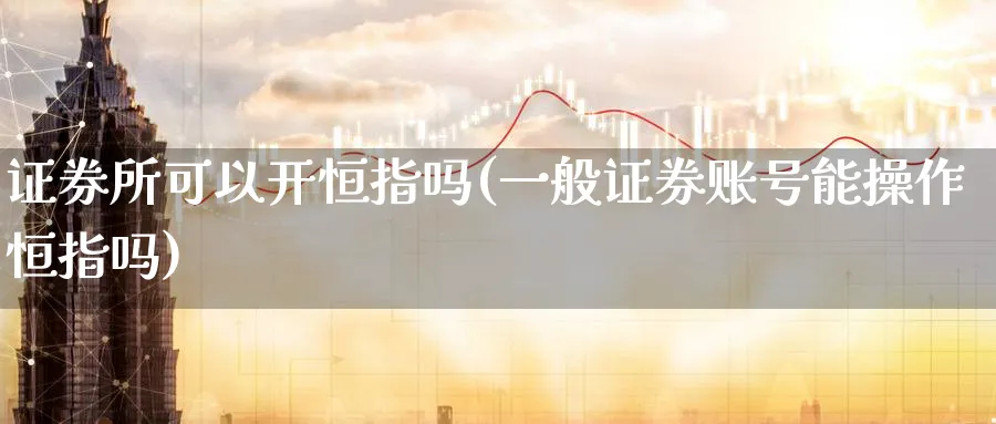 证券所可以开恒指吗(一般证券账号能操作恒指吗)