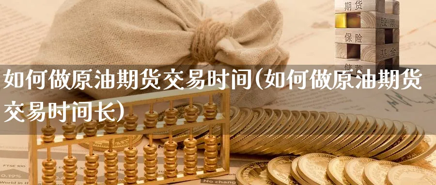 如何做原油期货交易时间(如何做原油期货交易时间长)