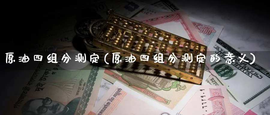 原油四组分测定(原油四组分测定的意义)