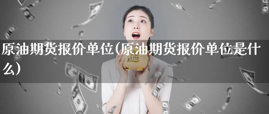 原油期货报价单位(原油期货报价单位是什么)