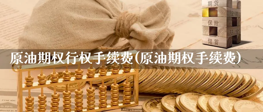 原油期权行权手续费(原油期权手续费)
