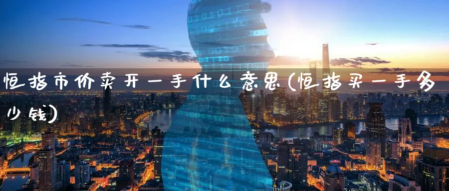 恒指市价卖开一手什么意思(恒指买一手多少钱)_https://www.lytzg.com_美原油期货_第1张