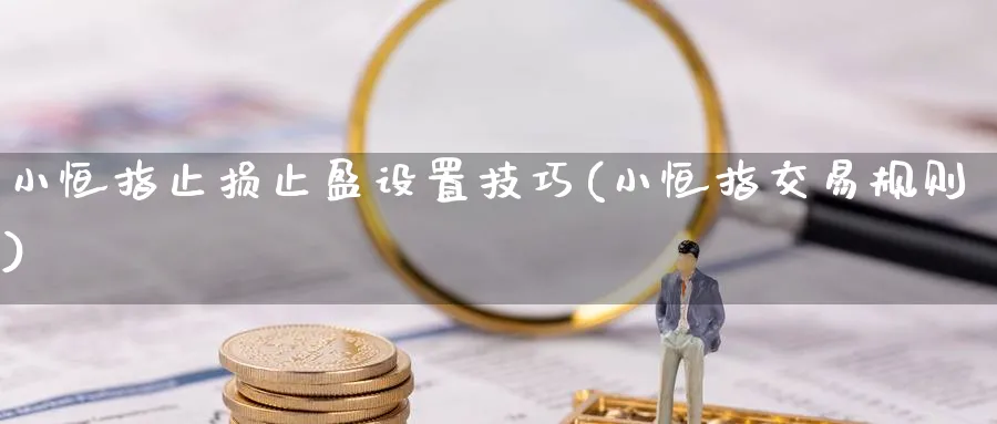 小恒指止损止盈设置技巧(小恒指交易规则)_https://www.lytzg.com_美原油期货_第1张