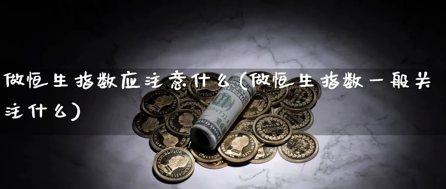 做恒生指数应注意什么(做恒生指数一般关注什么)