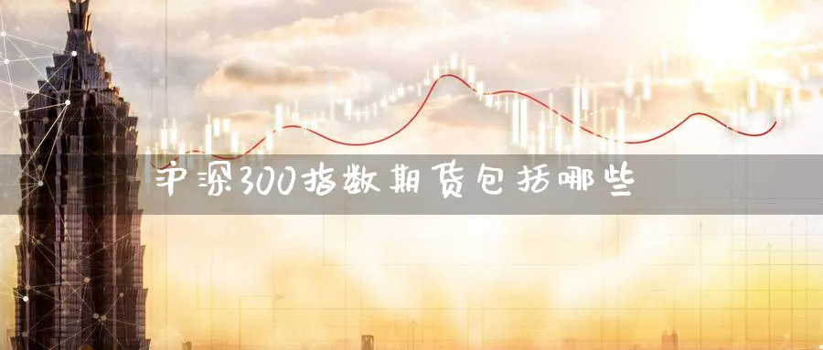 沪深300指数期货包括哪些