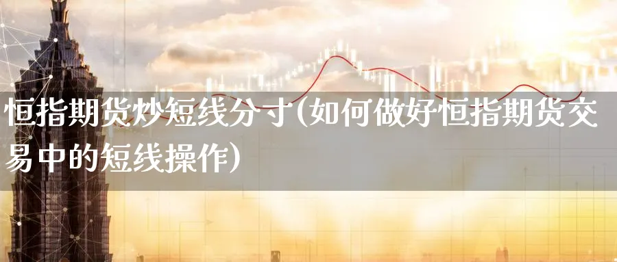 恒指期货炒短线分寸(如何做好恒指期货交易中的短线操作)_https://www.lytzg.com_原油期货学院_第1张