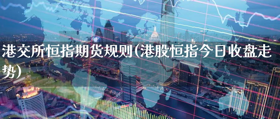 港交所恒指期货规则(港股恒指今日收盘走势)_https://www.lytzg.com_原油直播室_第1张