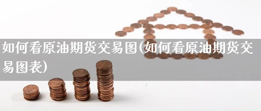 如何看原油期货交易图(如何看原油期货交易图表)