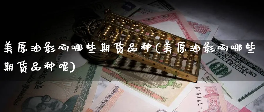 美原油影响哪些期货品种(美原油影响哪些期货品种呢)