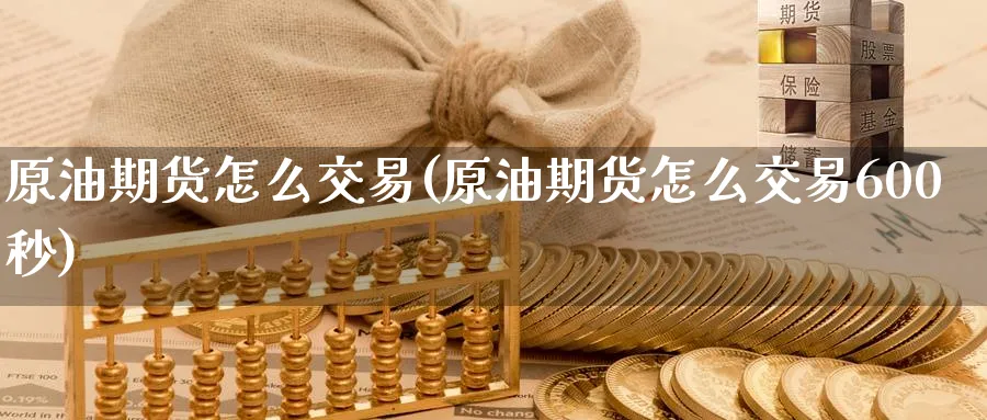 原油期货怎么交易(原油期货怎么交易600秒)