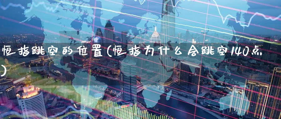 恒指跳空的位置(恒指为什么会跳空140点)