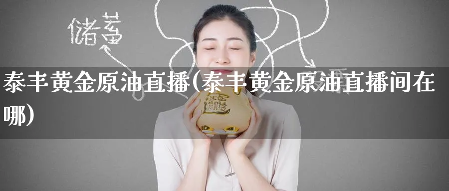 泰丰黄金原油直播(泰丰黄金原油直播间在哪)