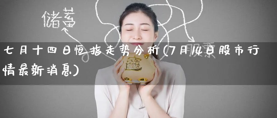 七月十四日恒指走势分析(7月14日股市行情最新消息)_https://www.lytzg.com_原油直播室_第1张