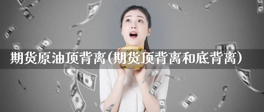 期货原油顶背离(期货顶背离和底背离)