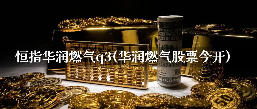恒指华润燃气q3(华润燃气股票今开)