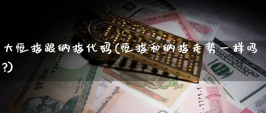 大恒指跟纳指代码(恒指和纳指走势一样吗?)_https://www.lytzg.com_原油期货学院_第1张