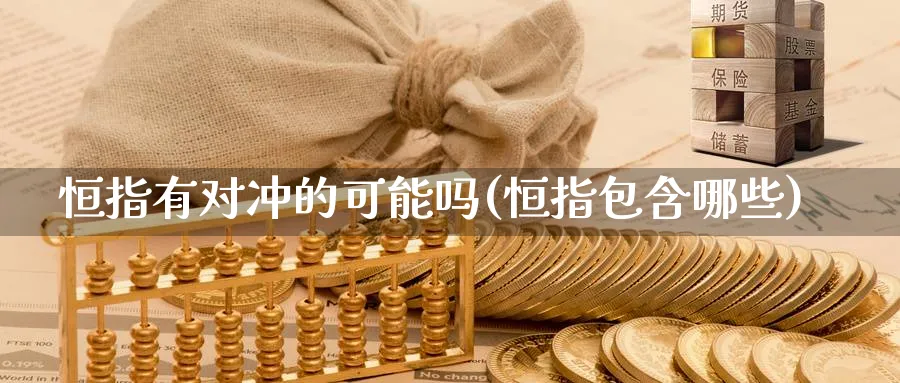 恒指有对冲的可能吗(恒指包含哪些)_https://www.lytzg.com_原油期货学院_第1张