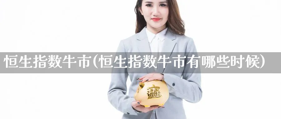 恒生指数牛市(恒生指数牛市有哪些时候)