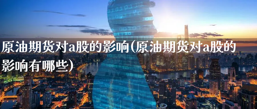 原油期货对a股的影响(原油期货对a股的影响有哪些)