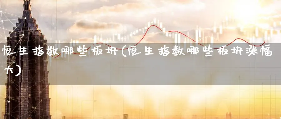恒生指数哪些板块(恒生指数哪些板块涨幅大)