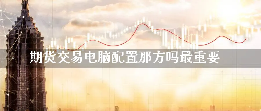 期货交易电脑配置那方吗最重要