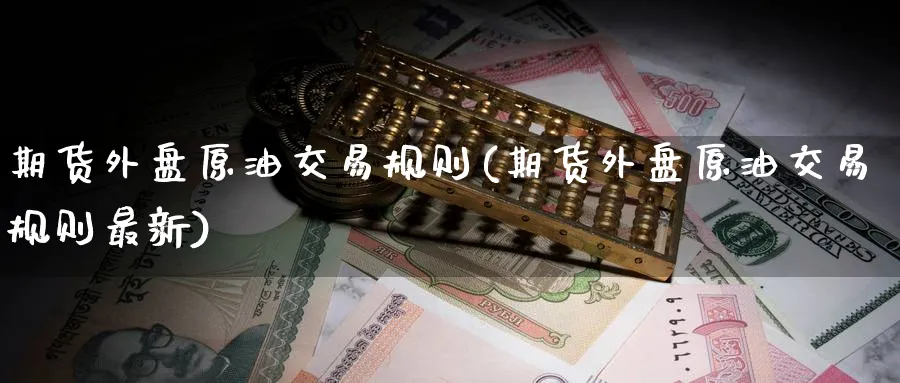 期货外盘原油交易规则(期货外盘原油交易规则最新)