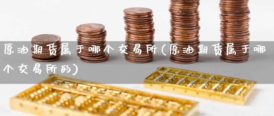 原油期货属于哪个交易所(原油期货属于哪个交易所的)