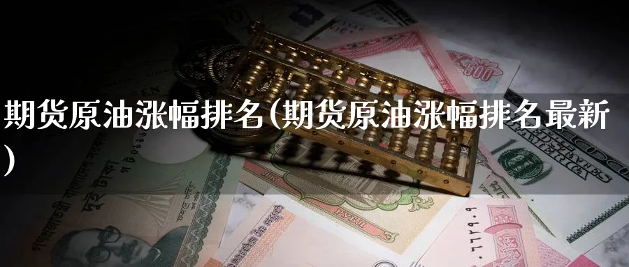 期货原油涨幅排名(期货原油涨幅排名最新)_https://www.lytzg.com_原油期货学院_第1张