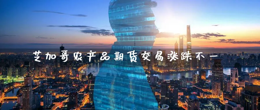 芝加哥农产品期货交易涨跌不一