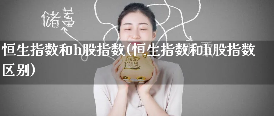 恒生指数和h股指数(恒生指数和h股指数区别)