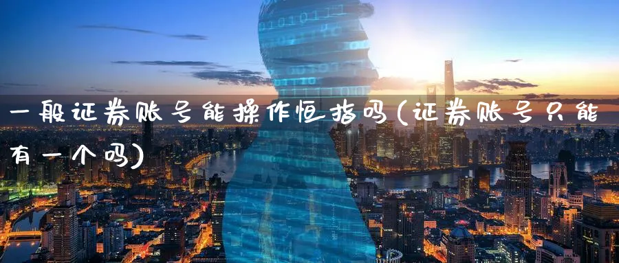 一般证券账号能操作恒指吗(证券账号只能有一个吗)