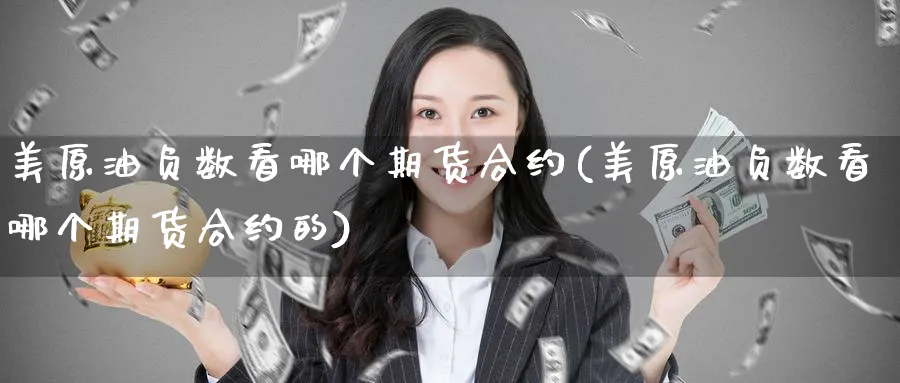 美原油负数看哪个期货合约(美原油负数看哪个期货合约的)
