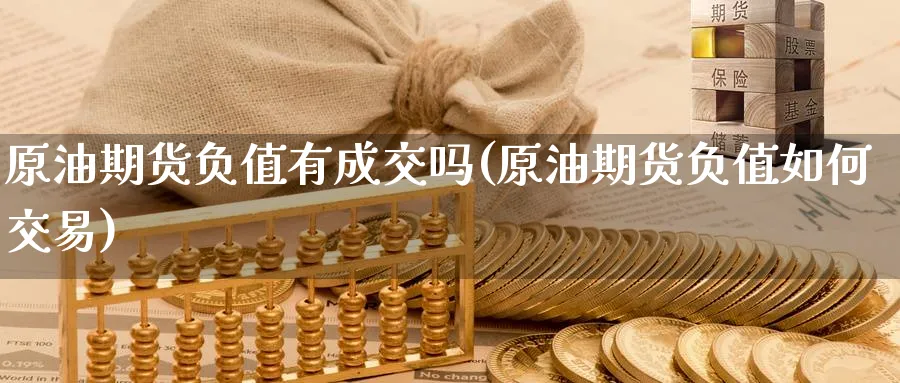 原油期货负值有成交吗(原油期货负值如何交易)