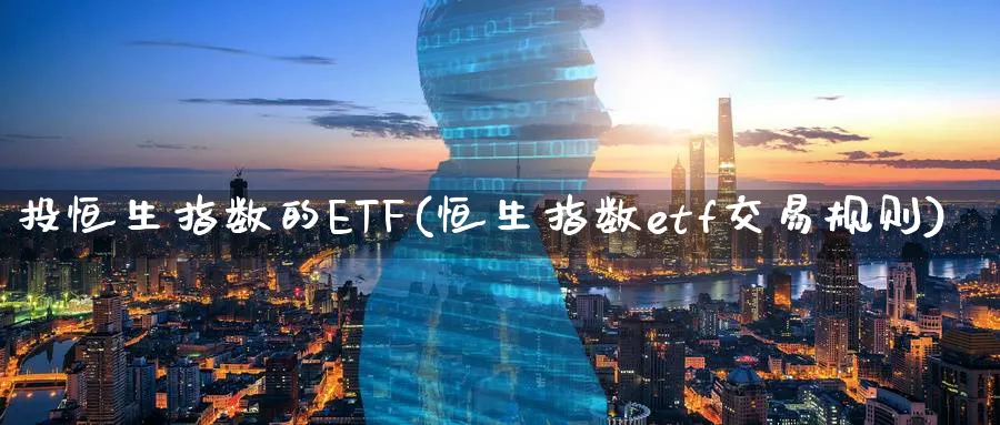投恒生指数的ETF(恒生指数etf交易规则)