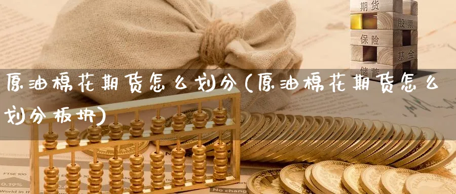 原油棉花期货怎么划分(原油棉花期货怎么划分板块)