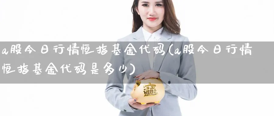 a股今日行情恒指基金代码(a股今日行情恒指基金代码是多少)_https://www.lytzg.com_原油期货学院_第1张