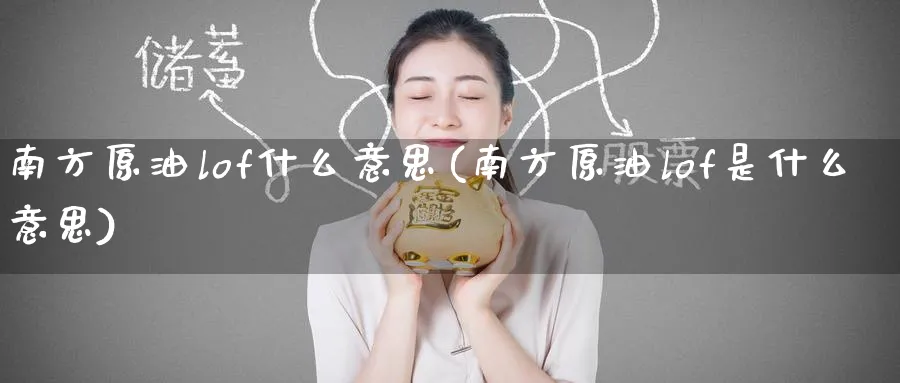 南方原油lof什么意思(南方原油lof是什么意思)_https://www.lytzg.com_原油期货学院_第1张