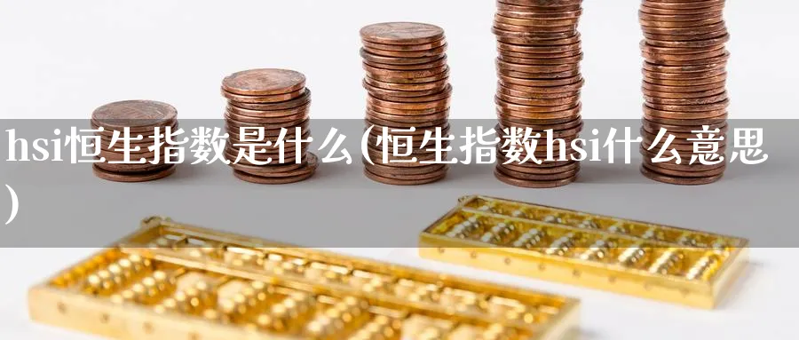 hsi恒生指数是什么(恒生指数hsi什么意思)