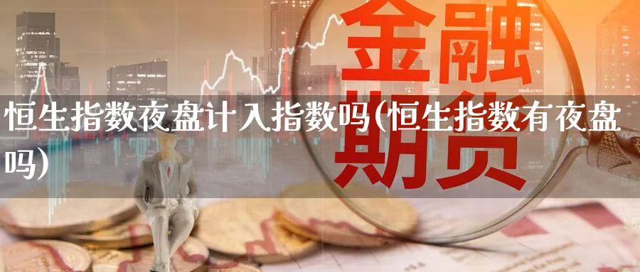 恒生指数夜盘计入指数吗(恒生指数有夜盘吗)_https://www.lytzg.com_原油期货学院_第1张
