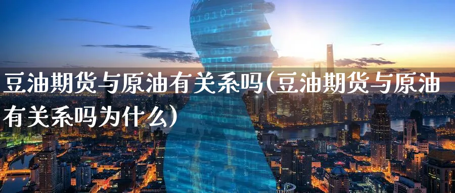豆油期货与原油有关系吗(豆油期货与原油有关系吗为什么)