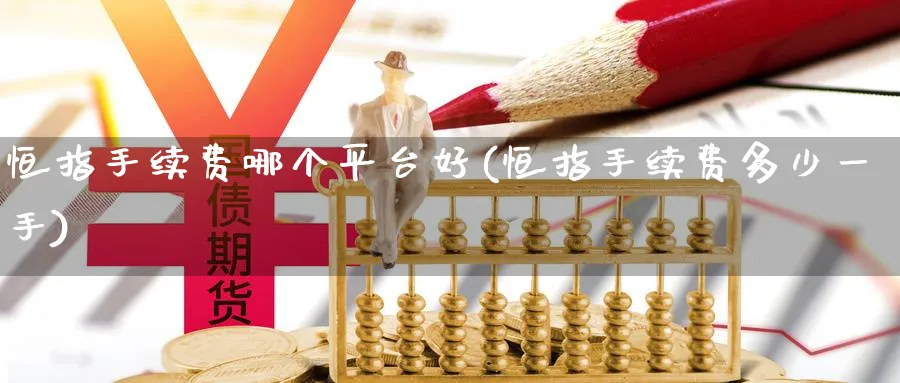 恒指手续费哪个平台好(恒指手续费多少一手)_https://www.lytzg.com_原油直播室_第1张