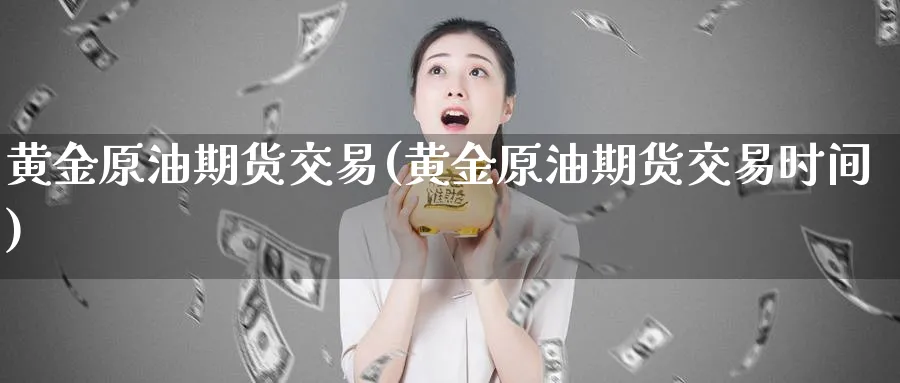 黄金原油期货交易(黄金原油期货交易时间)