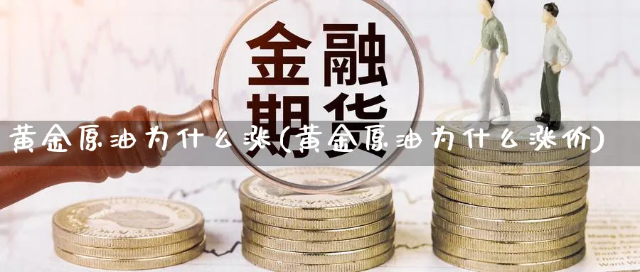 黄金原油为什么涨(黄金原油为什么涨价)