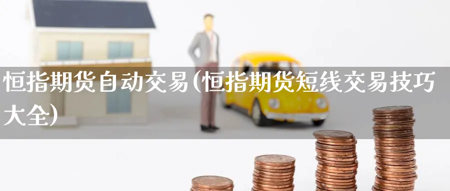 恒指期货自动交易(恒指期货短线交易技巧大全)_https://www.lytzg.com_原油期货学院_第1张