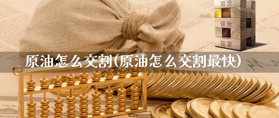 原油怎么交割(原油怎么交割最快)