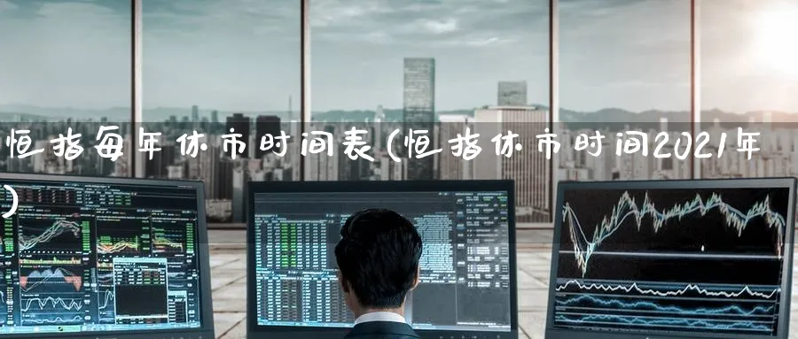 恒指每年休市时间表(恒指休市时间2021年)_https://www.lytzg.com_原油期货学院_第1张