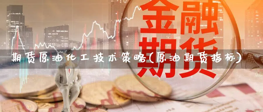 期货原油化工技术策略(原油期货指标)_https://www.lytzg.com_原油期货学院_第1张